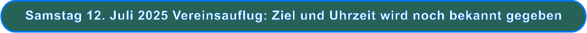Samstag 12. Juli 2025 Vereinsauflug: Ziel und Uhrzeit wird noch bekannt gegeben