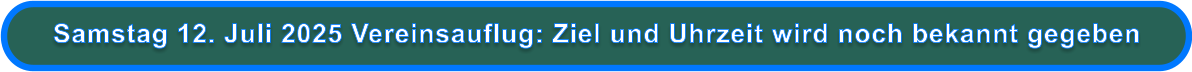 Samstag 12. Juli 2025 Vereinsauflug: Ziel und Uhrzeit wird noch bekannt gegeben
