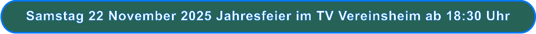 Samstag 22 November 2025 Jahresfeier im TV Vereinsheim ab 18:30 Uhr