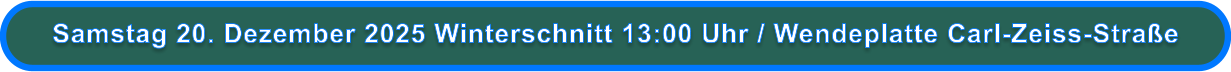Samstag 20. Dezember 2025 Winterschnitt 13:00 Uhr / Wendeplatte Carl-Zeiss-Straße