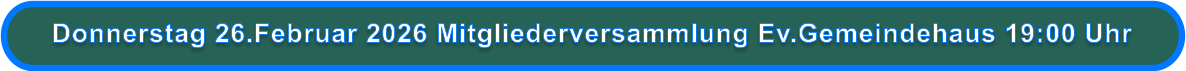 Donnerstag 26.Februar 2026 Mitgliederversammlung Ev.Gemeindehaus 19:00 Uhr