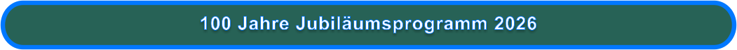 100 Jahre Jubiläumsprogramm 2026
