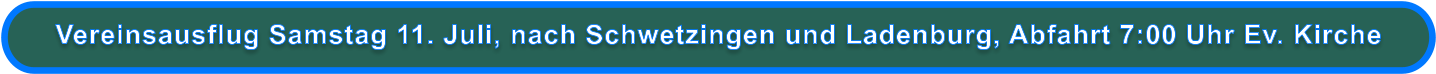Vereinsausflug Samstag 11. Juli, nach Schwetzingen und Ladenburg, Abfahrt 7:00 Uhr Ev. Kirche