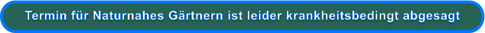 Termin für Naturnahes Gärtnern ist leider krankheitsbedingt abgesagt